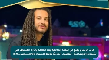 خالد الرسام يقبع في قبضة الداخلية بعد اتهامه بإثارة الفسوق على شبكاته الاجتماعية – تفاصيل الحادثة كاملة الأربعاء 06/أغسطس/2025